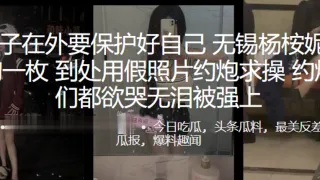 男孩子在外要保护好自己，无锡杨桉妮P图母狗一枚，到处用假照片约炮求操，约炮男们都欲哭无泪被强上