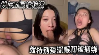 阿 女友M属性拉满，就特别爱深喉和被捆绑