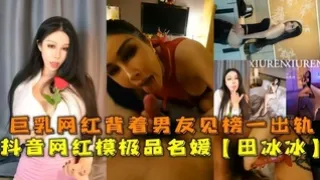 抖音网红极品巨乳名媛田冰冰背着男友出轨榜一大哥逞猛操内射！