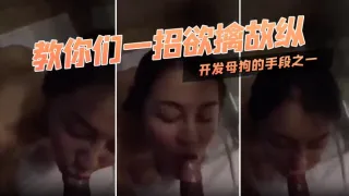 教你们一招欲擒故纵，开发母狗的手段之一，对白迂回拉扯！