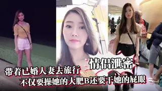 【情侣泄密】带着已婚人妻去旅行不仅要操她的大肥B还要干她的屁眼