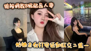 镜前调教S级极品人妻,给她老公打电话和肛交二选一,顶穿了!!