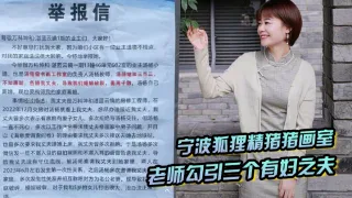 宁波狐狸精猪猪画室「汤杨」老师勾引三个有妇之夫，被原配们举报