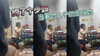 约了个少妇，当着她儿子的面操她