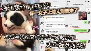 浙江紫竹山庄网传有一女子上演人狗情u了，00后与狗性交结果卡住叫救护车，大型社死现场！