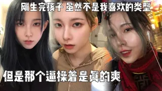 刚生完孩子,老公不关心她,天天吵架,所以想出来散散心，虽然不是我喜欢的类型,但是那个逼操着是真的爽