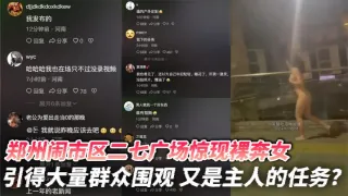 郑州闹市区二七广场惊现裸奔女 引得大量群众围观 又是主人的任务？