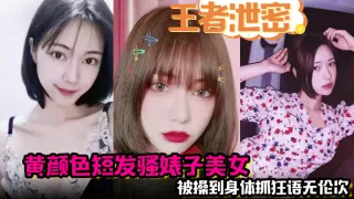 【王者泄密】黄颜色短发骚婊子美女 男主舌功把妹妹舔得原地起飞 被操到身体抓狂语无伦次！