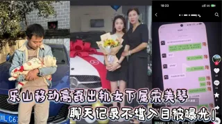 乐山移动高磊出轨女下属宋美琴，聊天记录不堪入目被曝光！