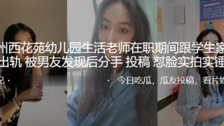 兰州西花苑x儿园生活老师在职期间跟学生家长出轨，被男友发现后分手曝光，怼脸实拍实锤