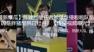 陈建.州继任.者被爆.性侵啦.队员 真的.是胖.猪想拱白.牡丹！