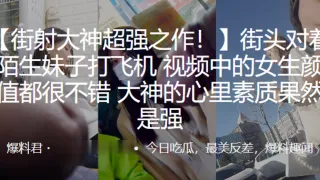 街射大神超强之作！街头对着陌生妹子打飞机，视频中的女生颜值都很不错，大神的心里素质果然是强