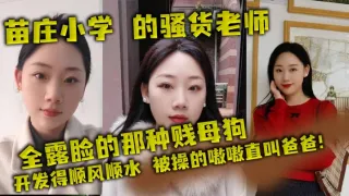 苗庄小学 的骚货老师，全露脸的那种贱母狗，开发得顺风顺水，被操的嗷嗷直叫爸爸！