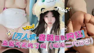 万人求系列-童颜巨乳网红女神‘鱼酱今天吃了吗’；‘服侍二代泄密来袭’