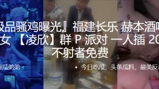 福建长乐 赫本酒吧第一骚女 【凌欣】群 P 派对 一人插 200下， 不射者免费