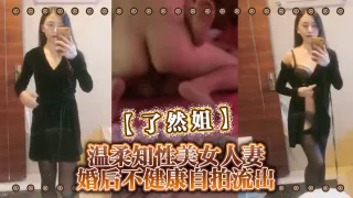 【了然姐】温柔知性美女人妻婚后不健康自拍流出