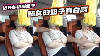 边开车边摸奶子 熟女的奶子真白啊