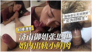 【网曝泄密】济南御姐张思琪婚内出轨小鲜肉，废物老公无法满足强大性欲只配戴绿帽