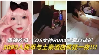 COS 女神 Runa 酱黑料！土豪5000人民币操了她一晚上！