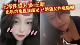 上海性感人妻 王晴 出轨约炮视频曝光 已婚骚女性瘾爆棚 主动约瓜友玩双洞调教 被花式爆操！