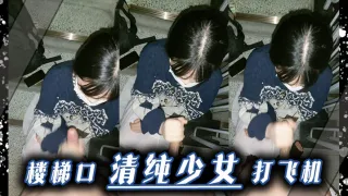 楼梯口清纯少女 打飞