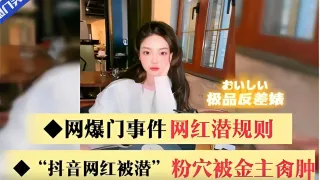 极品反差婊网爆门事件网红潜规则“抖音网红被潜”粉穴被金主爆操