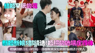 【结婚早玩的花】新婚新娘5部精选！婚照的她端庄得体！视频的她淫乱成性！每一部都附真实结婚照！偷情还找黑人？！