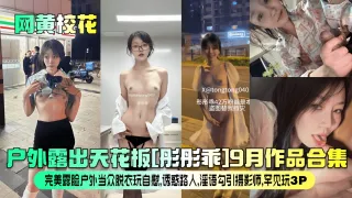 【网黄校花】户外天花板[彤彤乖]9月作品合集！