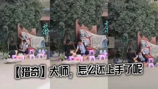 【猎奇】大师，怎么还上手了呢