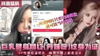 巨乳健身网红丹妹呀3P性爱抠逼喷水搞得大腿上都是淫水