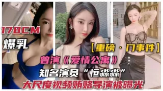 【演员门事件)爱情公寓)演员“恒淼淼”勾引导演大尺度曝光!