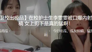 在校护士生“李雯雯”被口爆内射，女上男下是真的猛啊！
