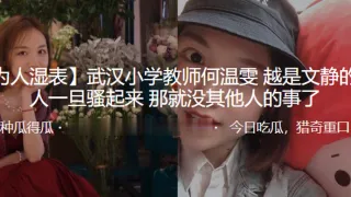武汉小学教师“何温雯”越是文静的女人一旦骚起来，那就没其他人的事了