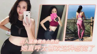 后.入猛操..健身女.教练，她直.呼太喜.欢这种感.觉了