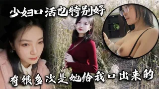 少妇口活也特别好，有很多次是她给我口出来的