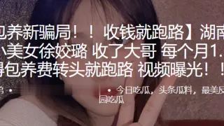 湖.南长沙.小美女.收了大哥每.个月1..5万得.包养费转头.就跑路 .频曝光！！