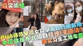 PUA师范学院女同学露脸印炮秘拍中信建投东北项目经理[王德清】跟实习生工地车震