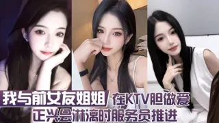 我与前女友姐姐  在KTV胆做爱 正兴会淋漓时服务员推进