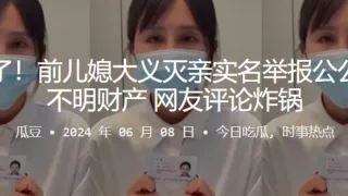 闹大了！前儿媳大义灭亲实名举报公公巨额不明财产，网友评论炸锅