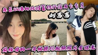 南昌双港邮政储蓄银行信用卡专员刘茜茜 前任母狗一年被操烂视频照片全曝光