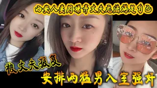 西安人妻因嫌弃丈夫无法满足自己，被丈夫报复安排两猛男入室强