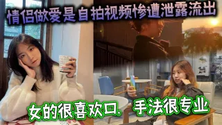 情侣做爱是自拍视频惨遭泄露流出，女的很喜欢口，手法很专业，最后被男主射了一大嘴