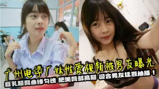 广州电子厂妹性爱视频被男友曝光 巨乳翘臀曲线勾魂 肥美臀部高翘 迎合男友猛烈抽插！