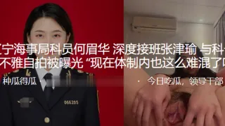 辽宁.海事.局科员.何.眉华_深度.接班张津瑜与.科长的不雅.自拍被曝.光“现.在体制.内也这么难.混了吗”
