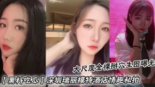【黑料吃瓜】深圳瑞丽模特酒店情趣私拍_大尺度全裸掰穴生图曝光