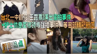 护士休息室被领导强插事件，等多部精彩新瓜