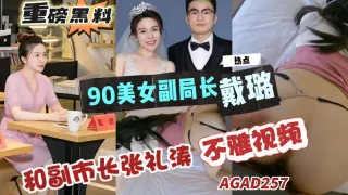 AGAD257-重磅黑料-扬州90后副局长戴路和副市长张礼涛婚房内偷情视频曝出