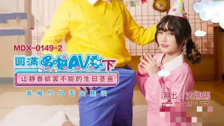 MDX0149-2 圆满哆啦av梦 (下) 让静香欲罢不能的生日茎喜 沈娜娜