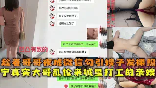 推荐乱伦精选真实乱伦大神微信聊骚勾引嫂子发裸照趁着大哥夜班出租屋操了进城打工的嫂子