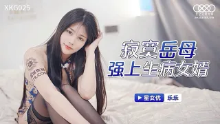 XKG025  寂寞岳母強上生病女婿的.